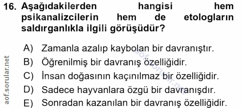 16. soru: Aşağıdakilerden hangisi hem psikanalizcilerin hem de etologların saldırganlıkla ilgili görüşüdür? A) Zamanla azalıp k…