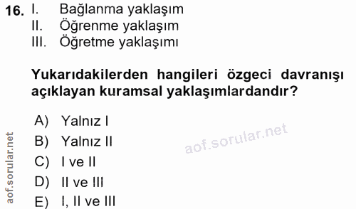 16. soru: 1. Bağlanma yaklaşım II. Öğrenme yaklaşım III. Öğretme yaklaşımı Yukarıdakilerden hangileri özgeci davranışı açıklaya…