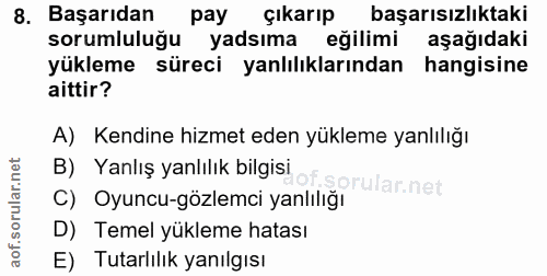 8. soru: Başarıdan pay çıkarıp başarısızlıktaki sorumluluğu yadsıma eğilimi aşağıdaki yükleme süreci yanlılıklarından hangisin…