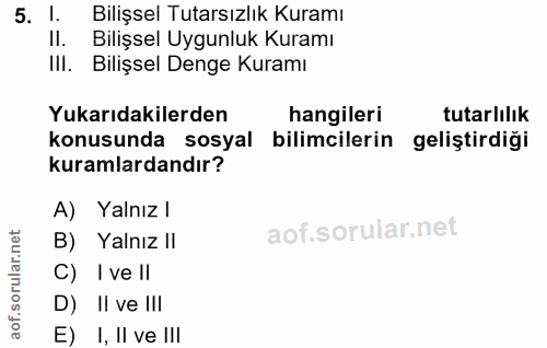 5. soru: Bilişsel Tutarsızlık Kuramı Bilişsel Uygunluk Kuramı IlI. Bilişsel Denge Kuramı Yukarıdakilerden hangileri tutarlılık…