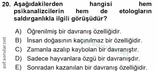 20. soru: Aşağıdakilerden hangisi hem psikanalizcilerin hem de etologların saldırganlıkla ilgili görüşüdür? A) Öğrenilmiş bir d…