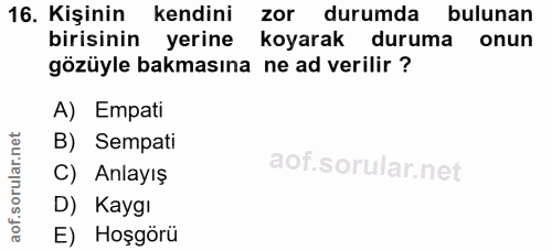 16. soru: Kişinin kendini zor durumda bulunan birisinin yerine koyarak duruma onun gözüyle bakmasına ne ad verilir ? A) Empati…