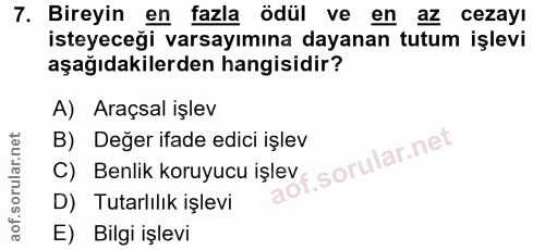 7. soru: Bireyin en fazla ödül ve en az cezayı isteyeceği varsayımına dayanan tutum işlevi aşağıdakilerden hangisidir? A) Araç…