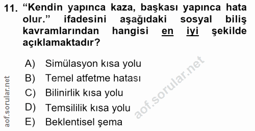 11. soru: "Kendin yapınca kaza, başkası yapınca hata olur." ifadesini aşağıdaki sosyal biliş kavramlarından hangisi en iyi şeki…