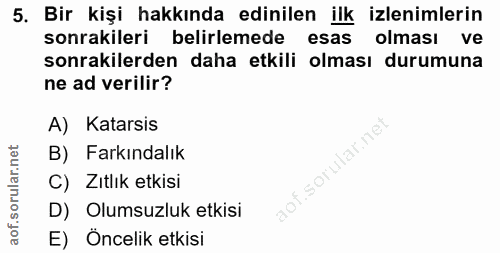 5. soru: Bir kişi hakkında edinilen ilk izlenimlerin sonrakileri belirlemede esas olması ve sonrakilerden daha etkili olması d…