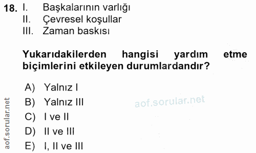 18. soru: 1. Başkalarının varlığı II. Çevresel koşullar III. Zaman baskısı Yukarıdakilerden hangisi yardım etme biçimlerini etk…