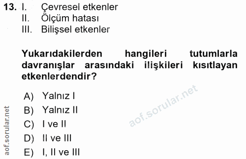 13. soru: I. Çevresel etkenler II. Olçüm hatası III. Bilişsel etkenler Yukarıdakilerden hangileri tutumlarla davranışlar arasın…