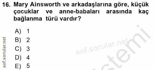 16. soru: Mary Ainsworth ve arkadaşlarına göre, küçük çocuklar ve anne-babaları arasında kaç bağlanma türü vardır? A) 1 B) 2 C)…