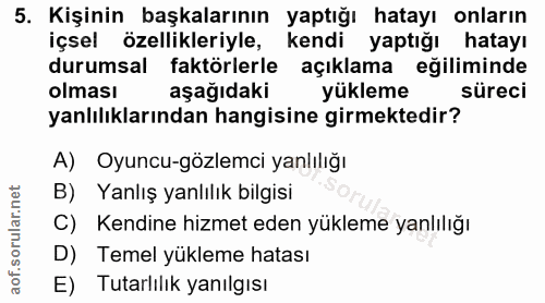 5. soru: Kişinin başkalarının yaptığı hatayı onların içsel özellikleriyle, kendi yaptığı hatayı durumsal faktörlerle açıklama…