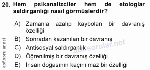 20. soru: Hem psikanalizciler hem de etologlar saldırganlığı nasıl görmüşlerdir? A) Zamanla azalıp kaybolan bir davranış özelli…