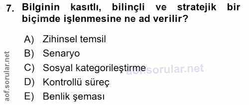 7. soru: Bilginin kasıtlı, bilinçli ve stratejik bir biçimde işlenmesine ne ad verilir? A) Zihinsel temsil B) Senaryo C) Sosya…