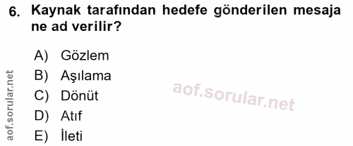 6. soru: Kaynak tarafından hedefe gönderilen mesaja ne ad verilir? A) Gözlem B) Aşılama C) Dönüt D) Atıf E) Ileti