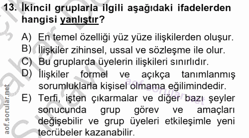 13. soru: Ikincil gruplarla ilgili aşağıdaki ifadelerden hangisi yanlıştır? A) En temel özelliği yüz yüze ilişkilerden oluşur.…