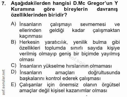 7. soru: Aşağıdakilerden hangisi D.Mc Gregor'un Y Kuramına göre bireylerin davranıs özelliklerinden biridir? A) Insanların çal…