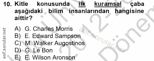 10. soru: Kitle konusunda ilk kuramsal çaba aşağıdaki, bilim insanlarından hangisine aittir? A) G. Charles Morris one B) E. Edw…
