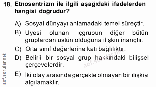 18. soru: Etnosentrizm ile ilgili aşağıdaki ifadelerden hangisi doğrudur? A) Sosyal dünyayı anlamadaki temel süreçtir. B) Üyesi…