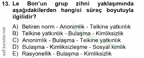 13. soru: Le Bon'un grup zihni yaklaşımında aşağıdakilerden hangisi süreç boyutuyla ilgilidir? A) Beliren norm - Anonimlik - Te…