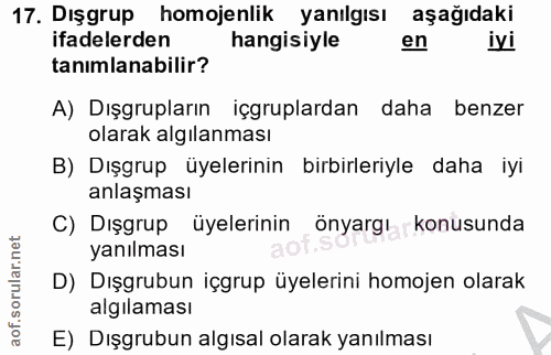 17. soru: Dışgrup homojenlik yanılgısı aşağıdaki ifadelerden hangisiyle en iyi tanimlanabilir? A) Dışgrupların içgruplardan dah…
