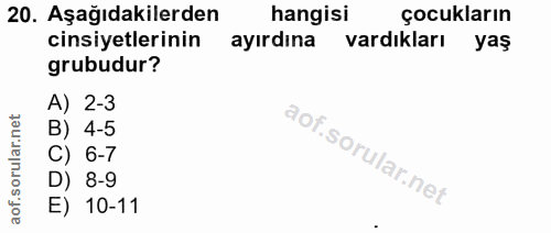 20. soru: Aşağıdakilerden hangisi çocukların cinsiyetlerinin ayırdına vardıkları yaş grubudur? A) 2-3 B) 4-5 C) 6-7 D) 8-9 E) 1…