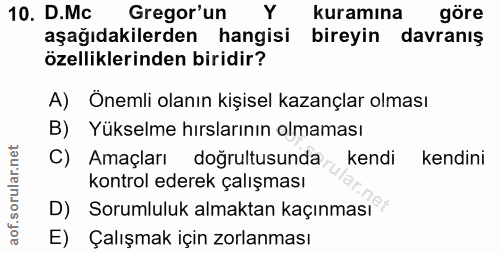 10. soru: D.MC Gregor'un Y kuramına göre aşağıdakilerden hangisi bireyin davranış özelliklerinden biridir? A) Önemli olanın kiş…