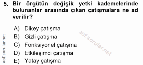5. soru: Bir örgütün değişik yetki kademelerinde bulunanlar arasında çıkan çatışmalara ne ad verilir? A) Dikey çatışma B) Gizl…