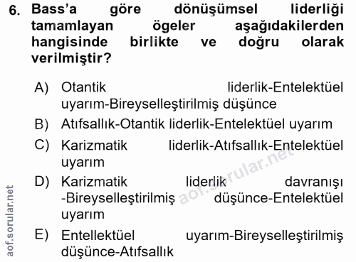 6. soru: Bass'a göre dönüşümsel liderliği tamamlayan ögeler aşağıdakilerden hangisinde birlikte ve doğru olarak verilmiştir? A…