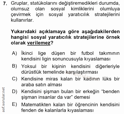 7. soru: Gruplar, statükolarını değiştiremedikleri durumda, olumsuz olan sosyal kimliklerini olumluya çevirmek için sosyal yar…