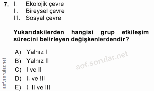 7. soru: 1. Ekolojik çevre II. Bireysel çevre IlI. Sosyal çevre Yukarıdakilerden hangisi grup etkileşim sürecini belirleyen de…