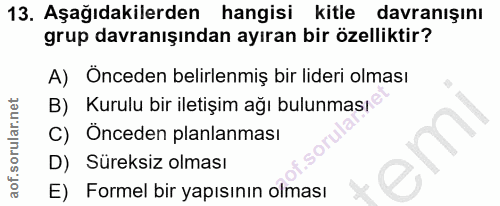 13. soru: Aşağıdakilerden hangisi kitle davranışını grup davranışından ayıran bir özelliktir? A) Onceden belirlenmiş bir lideri…