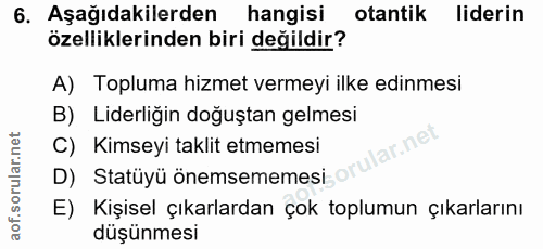 6. soru: Aşağıdakilerden hangisi otantik liderin özelliklerinden biri değildir? A) Topluma hizmet vermeyi ilke edinmesi B) Lid…