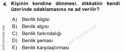 4. soru: Kişinin kendine dönmesi, dikkatini kendi üzerinde odaklamasına ne ad verilir? A) Benlik bilgisi B) Benlik algısı C) B…