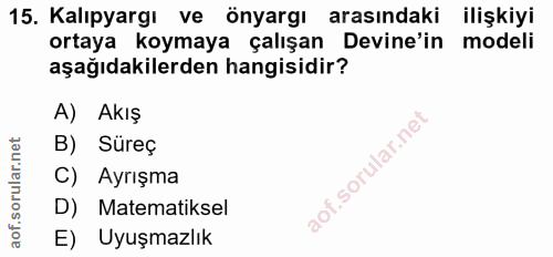 15. soru: Kalıpyargı ve önyargı arasındaki ilişkiyi ortaya koymaya çalışan Devine'in modeli aşağıdakilerden hangisidir? A) AkIŞ…