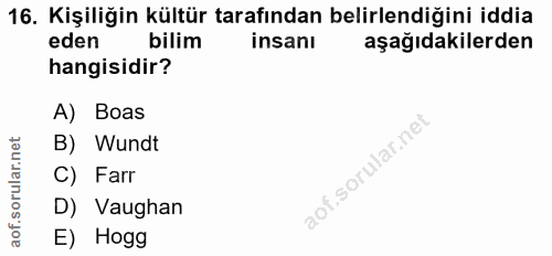 16. soru: Kişiliğin kültür tarafından belirlendiğini iddia eden bilim insanı aşağıdakilerden hangisidir? A) Boas B) Wundt C) Fa…