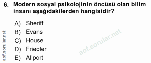 6. soru: Modern sosyal psikolojinin öncüsü olan bilim insanı aşağıdakilerden hangisidir? A) Sheriff B) Evans C) House D) Fried…