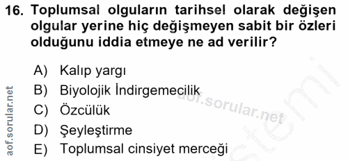 16. soru: Toplumsal olguların tarihsel olarak değişen olgular yerine hiç değişmeyen sabit bir özleri olduğunu iddia etmeye ne a…