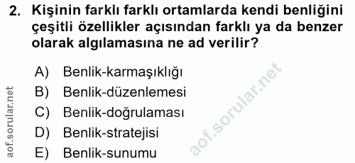 2. soru: Kişinin farklı farklı ortamlarda kendi benliğini çeşitli özellikler açısından farklı ya da benzer olarak algılamasına…