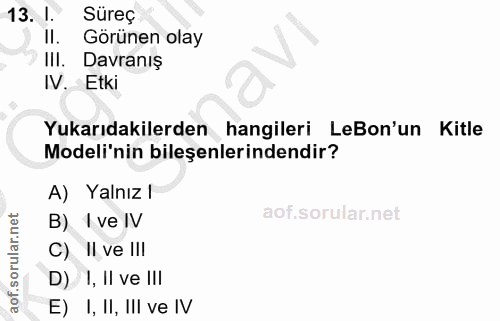 13. soru: I. Süreç II. Görünen olay III. Davranış IV. Etki Yukarıdakilerden hangileri LeBon'un Kitle Modeli'nin bileşenlerinden…