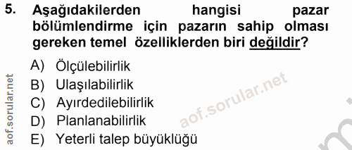 5. soru: Aşağıdakilerden hangisi pazar bölümlendirme için pazarın sahip olması gereken temel özelliklerden biri değildir? A) Ö…