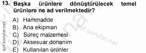13. soru: Başka ürünlere dönüştürülecek temel ürünlere ne ad verilmektedir? A) Hammadde B) Ana ekipman C) Süreç malzemesi of. A…