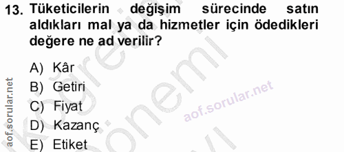 13. soru: Tüketicilerin • değişim sürecinde satın aldıkları mal ya da hizmetler için ödedikleri değere ne ad verilir? A) Kâr B)…