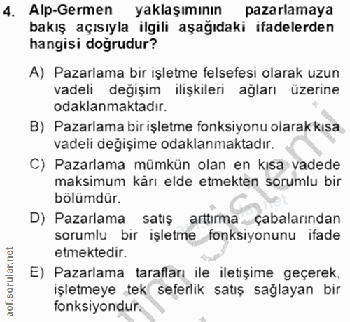 4. soru: Alp-Germen yaklaşımının pazarlamaya bakış açısıyla ilgili aşağıdaki ifadelerden hangisi dogrudur? A) Pazarlama bir iş…