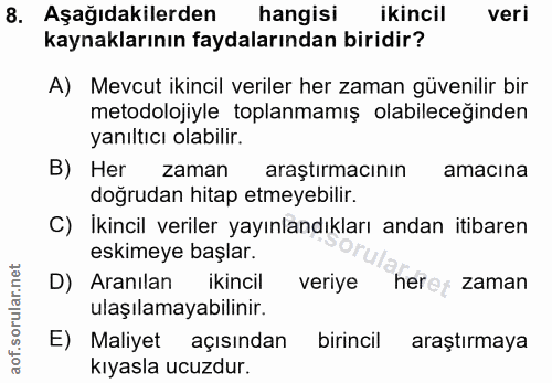 8. soru: Aşağıdakilerden hangisi ikincil veri kaynaklarının faydalarından biridir? A) Mevcut ikincil veriler her zaman güvenil…