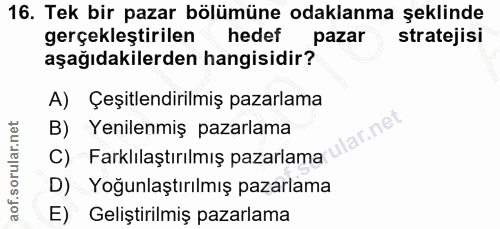 16. soru: Tek bir pazar bölümüne odaklanma şeklinde gerçekleştirilen hedef pazar stratejisi aşağıdakilerden hangisidir? A) Çeşi…