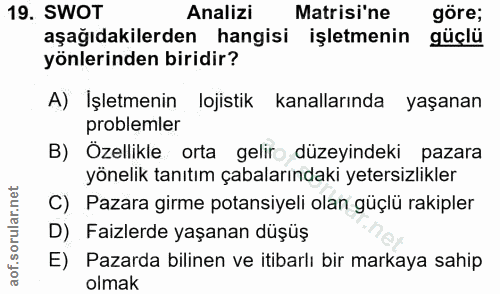 19. soru: SWOT Analizi Matisi'ne göre; aşağıdakilerden hangisi işletmenin güçlü yönlerinden biridir? A) Işletmenin lojistik kan…
