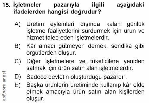 15. soru: İşletmeler pazarıyla ilgili aşağıdaki ifadelerden hangisi doğrudur? A) Uretim eylemleri dışında kalan günlük işletme…