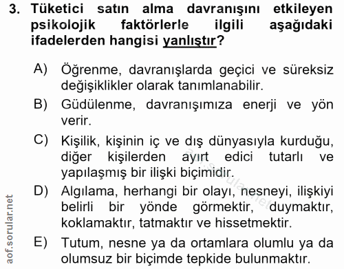 3. soru: Tüketici satın alma davranışını etkileyen psikolojik faktörlerle ilgili aşağıdaki ifadelerden hangisi yanlıştır? A) O…