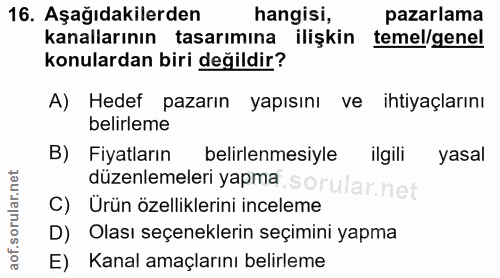16. soru: Aşağıdakilerden hangisi, pazarlama kanallarının tasarımına ilişkin temel/gene! konulardan biri değildir? A) Hedef paz…