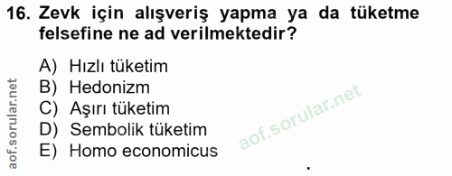 16. soru: Zevk için alışveriş yapma ya da tüketme felsefine ne ad verilmektedir? A) Hızlı tüketim B) Hedonizm C) Aşırı tüketim…