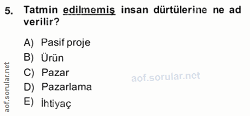 5. soru: Tatmin edilmemiş insan dürtülerine ne ad verilir? A) Pasif proje et B) Ürün ar.n C) Pazar D) Pazarlama aof. E) intiyaç
