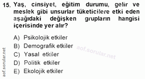 15. soru: Yaş, cinsiyet, eğitim durumu, gelir ve meslek gibi unsurlar tüketicilere etki eden aşağıdaki değişken grupların hangi…